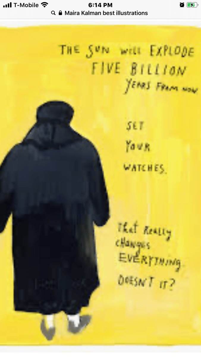 Suddenly Mad- Maira Kalman illustration (The Sun Will Explode Five Billion Years From Now...Set your watches...That really changes Everything...Doesn’t it?)